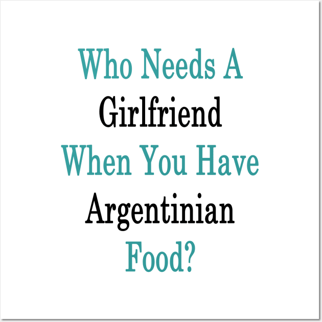 Who Needs A Girlfriend When You Have Argentinian Food? Wall Art by supernova23